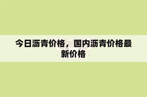 今日沥青价格，国内沥青价格最新价格