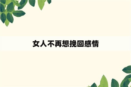 女人不再想挽回感情