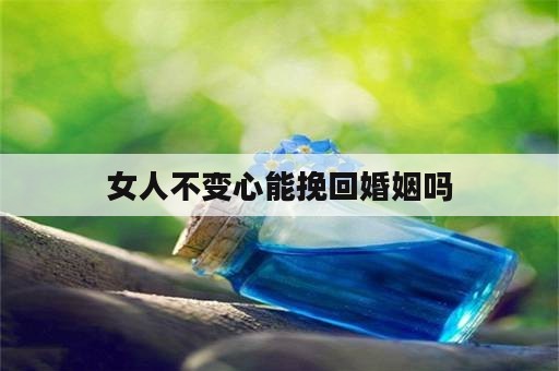 女人不变心能挽回婚姻吗