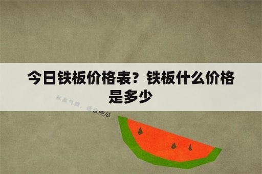 今日铁板价格表？铁板什么价格是多少