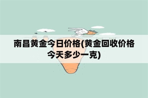 南昌黄金今日价格(黄金回收价格今天多少一克)