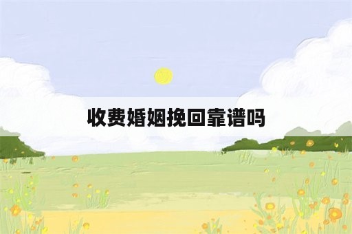 收费婚姻挽回靠谱吗