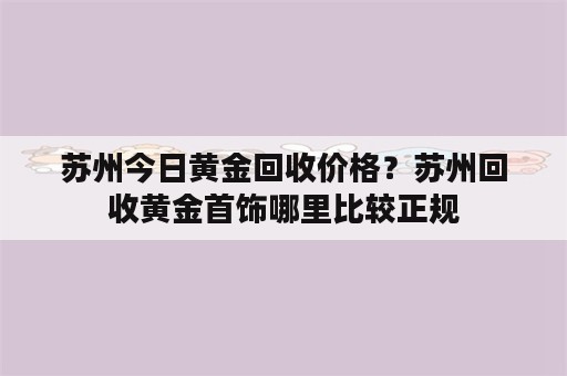 苏州今日黄金回收价格？苏州回收黄金首饰哪里比较正规