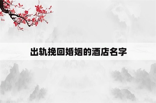 出轨挽回婚姻的酒店名字