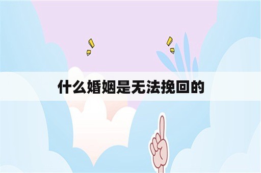 什么婚姻是无法挽回的