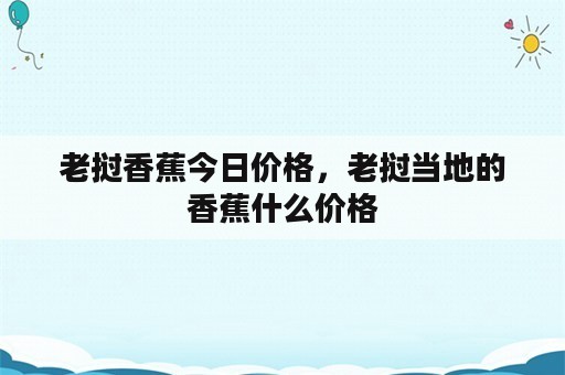 老挝香蕉今日价格，老挝当地的香蕉什么价格