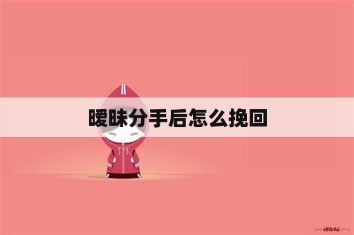 暧昧分手后怎么挽回