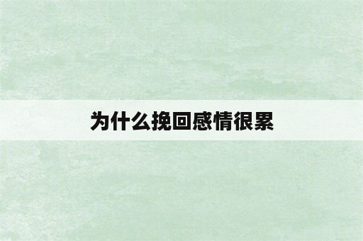 为什么挽回感情很累