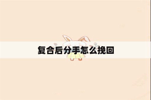 复合后分手怎么挽回