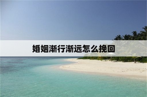 婚姻渐行渐远怎么挽回