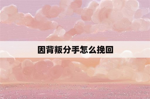 因背叛分手怎么挽回