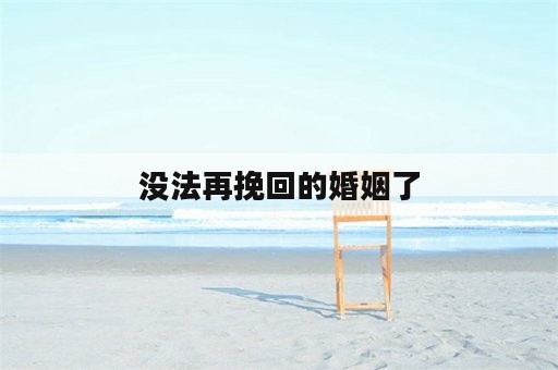 没法再挽回的婚姻了