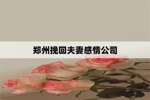 郑州挽回夫妻感情公司