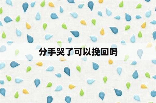 分手哭了可以挽回吗