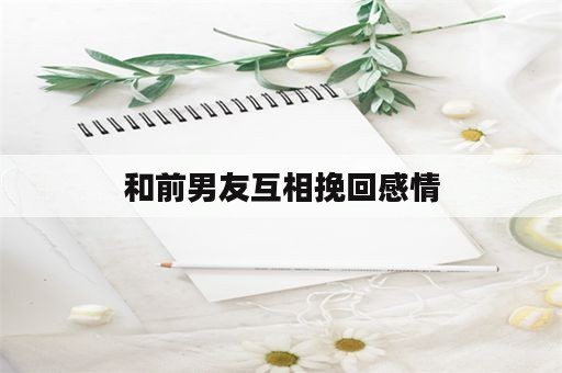 和前男友互相挽回感情