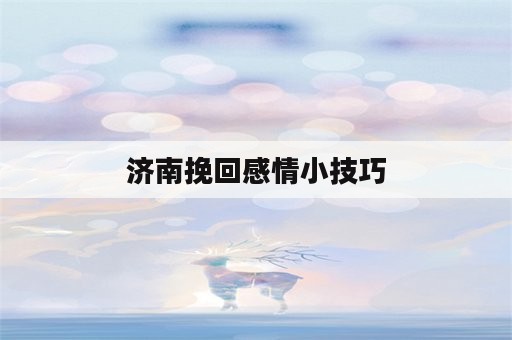 济南挽回感情小技巧