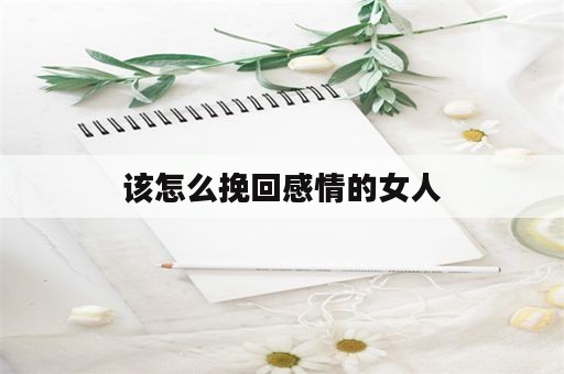 该怎么挽回感情的女人