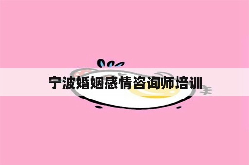 宁波婚姻感情咨询师培训