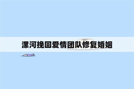 漯河挽回爱情团队修复婚姻