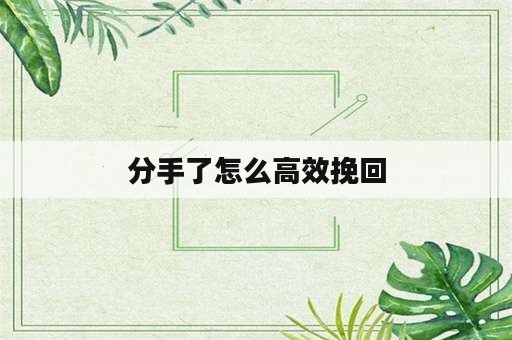 分手了怎么高效挽回