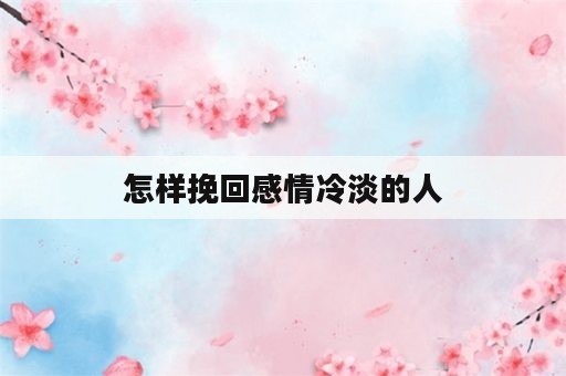 怎样挽回感情冷淡的人