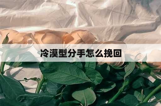 冷漠型分手怎么挽回