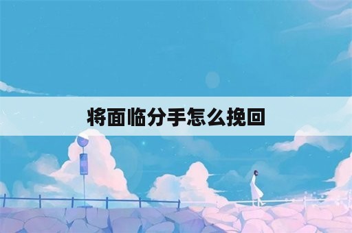 将面临分手怎么挽回