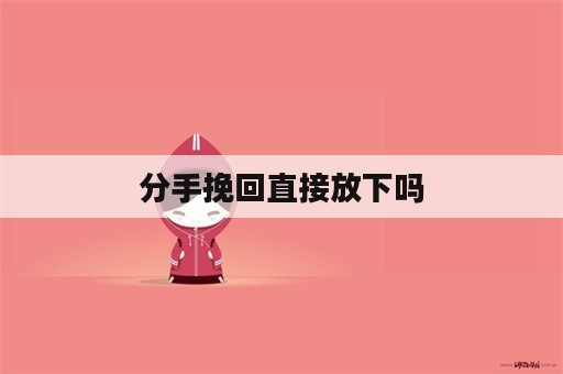 分手挽回直接放下吗