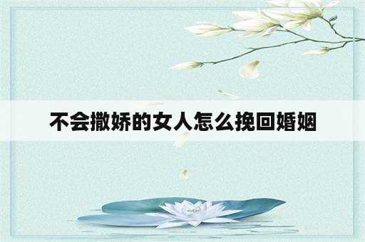 不会撒娇的女人怎么挽回婚姻