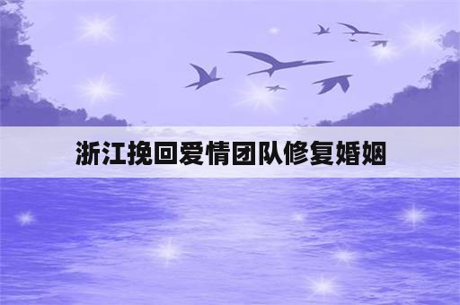 浙江挽回爱情团队修复婚姻