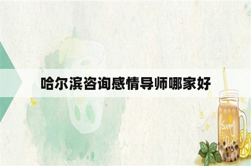 哈尔滨咨询感情导师哪家好