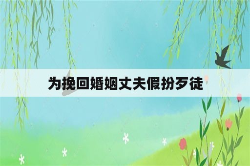 为挽回婚姻丈夫假扮歹徒