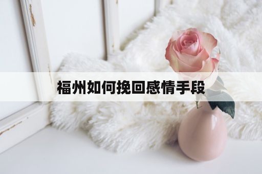 福州如何挽回感情手段