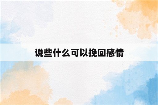 说些什么可以挽回感情