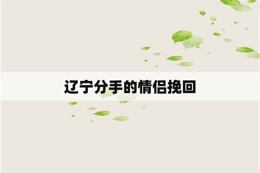 辽宁分手的情侣挽回