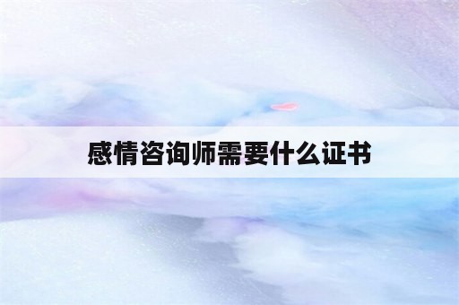 感情咨询师需要什么证书