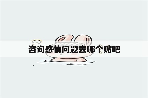 咨询感情问题去哪个贴吧