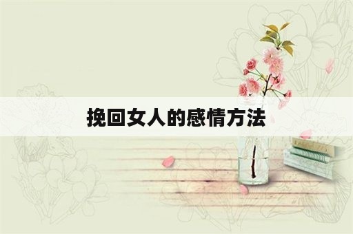 挽回女人的感情方法