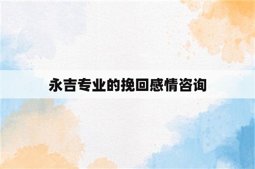 永吉专业的挽回感情咨询