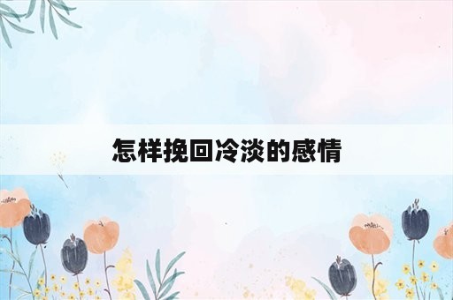 怎样挽回冷淡的感情