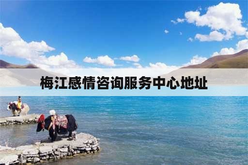 梅江感情咨询服务中心地址