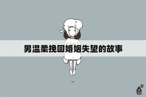 男温柔挽回婚姻失望的故事