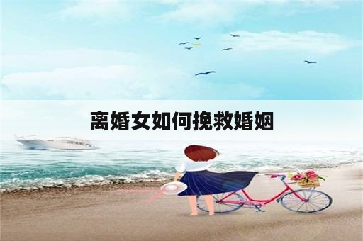 离婚女如何挽救婚姻