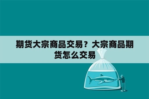 期货大宗商品交易？大宗商品期货怎么交易