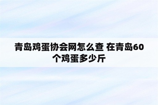 青岛鸡蛋协会网怎么查 在青岛60个鸡蛋多少斤