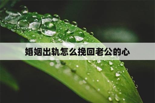 婚姻出轨怎么挽回老公的心