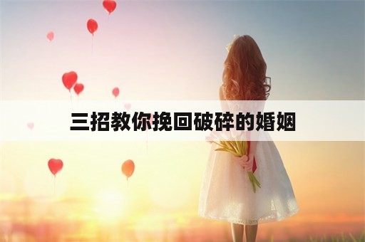 三招教你挽回破碎的婚姻