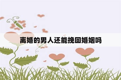 离婚的男人还能挽回婚姻吗