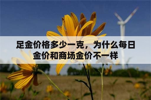 足金价格多少一克，为什么每日金价和商场金价不一样