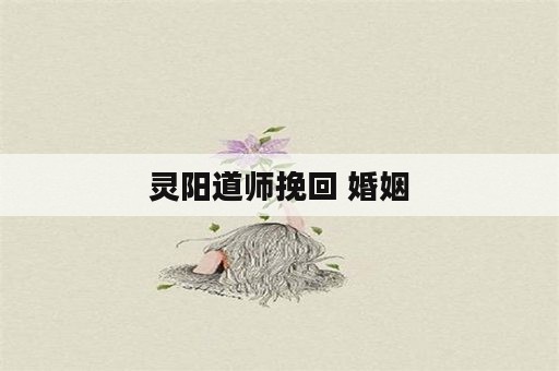 灵阳道师挽回 婚姻